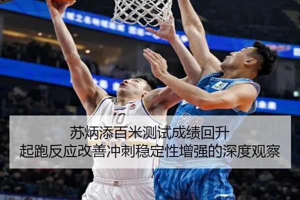苏炳添百米测试成绩回升 起跑反应改善冲刺稳定性增强的深度观察（HAOBOSPORTS）